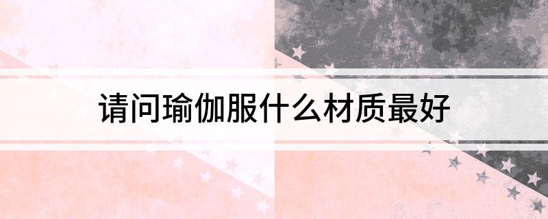 開元體育官網(wǎng)請問瑜伽服什么材質(zhì)最好(圖1)