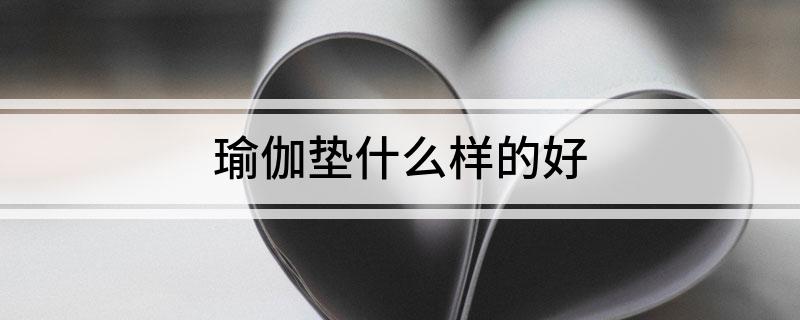 開元體育官方網(wǎng)址瑜伽墊什么樣的好(圖1)