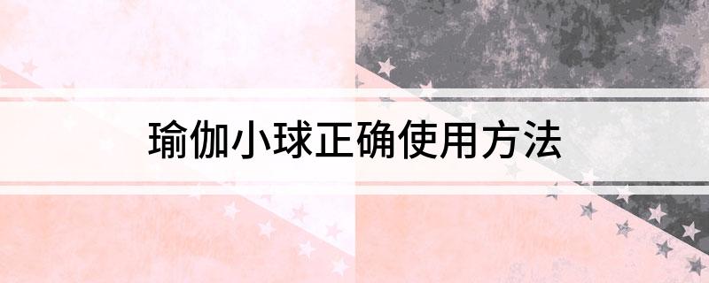 開元體育官方網(wǎng)站瑜伽小球正確使用方法(圖1)